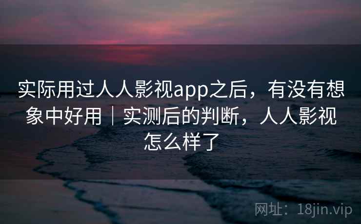 实际用过人人影视app之后，有没有想象中好用｜实测后的判断，人人影视怎么样了  第1张