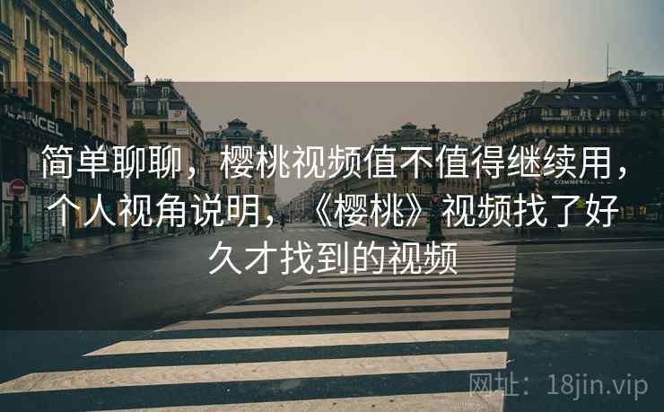 简单聊聊，樱桃视频值不值得继续用，个人视角说明，《樱桃》视频找了好久才找到的视频  第1张