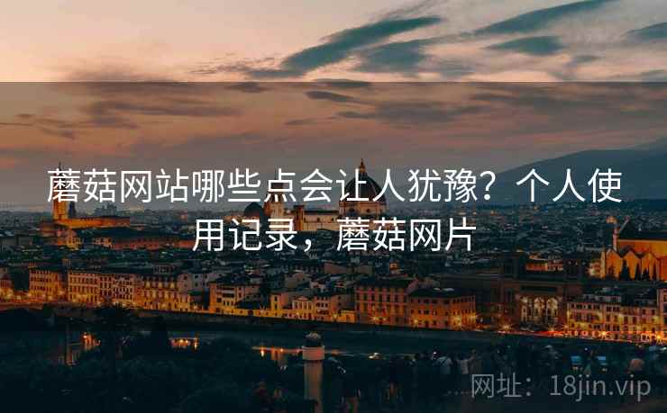蘑菇网站哪些点会让人犹豫?个人使用记录,蘑菇网片 第2张 蘑菇网站哪些点会让人犹豫?个人使用记录,蘑菇网片 第2张