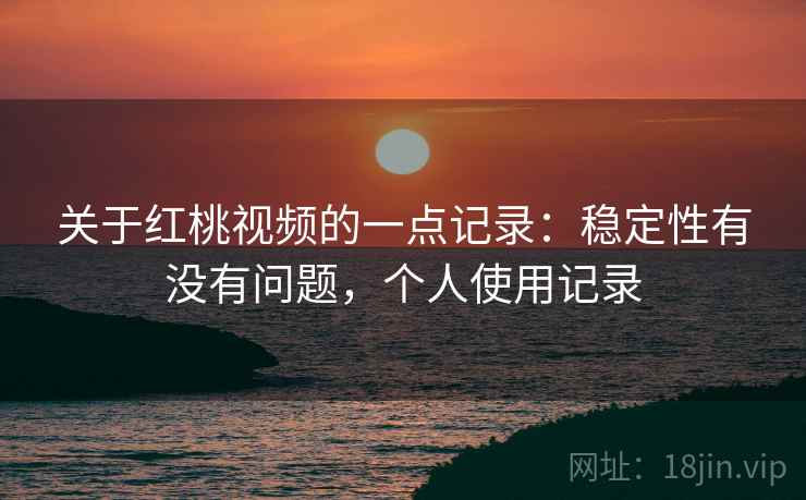 关于红桃视频的一点记录：稳定性有没有问题，个人使用记录  第2张