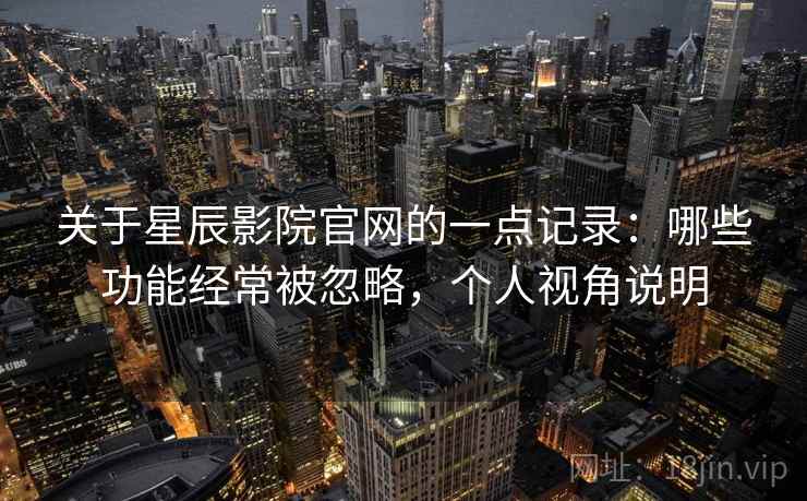 关于星辰影院官网的一点记录：哪些功能经常被忽略，个人视角说明  第1张