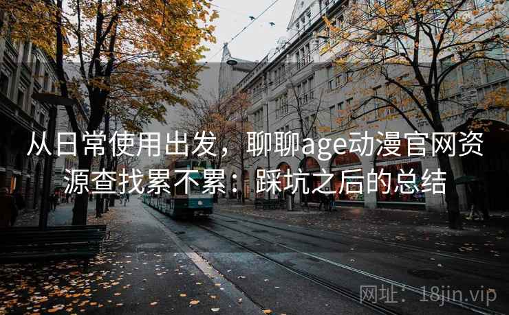 从日常使用出发，聊聊age动漫官网资源查找累不累：踩坑之后的总结  第2张