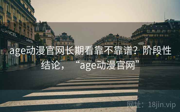 age动漫官网长期看靠不靠谱？阶段性结论，“age动漫官网”  第1张