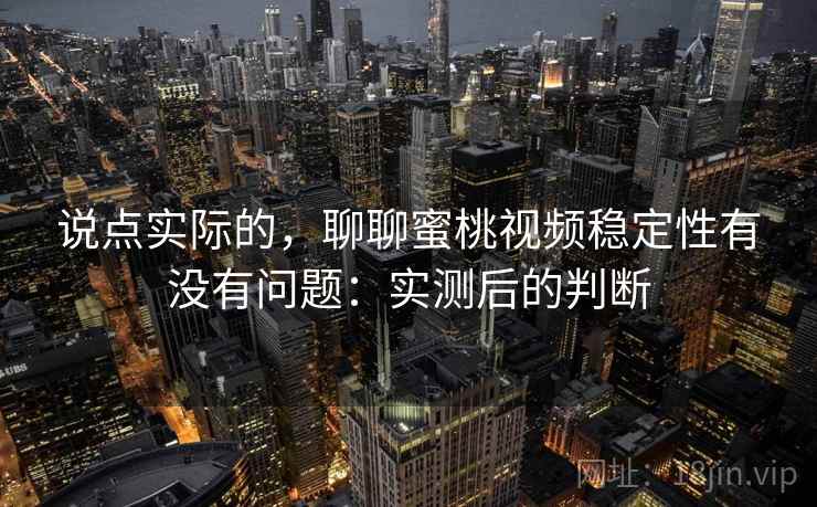 说点实际的，聊聊蜜桃视频稳定性有没有问题：实测后的判断  第1张
