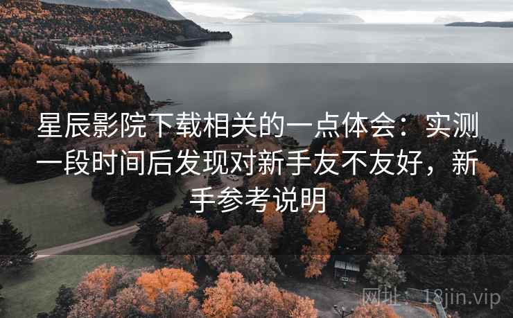 星辰影院下载相关的一点体会：实测一段时间后发现对新手友不友好，新手参考说明  第2张