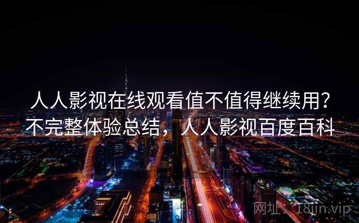 人人影视在线观看值不值得继续用？不完整体验总结，人人影视百度百科  第2张