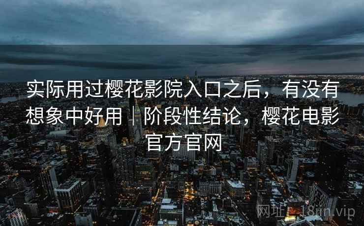 实际用过樱花影院入口之后，有没有想象中好用｜阶段性结论，樱花电影官方官网  第2张