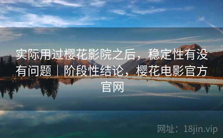 实际用过樱花影院之后，稳定性有没有问题｜阶段性结论，樱花电影官方官网  第1张