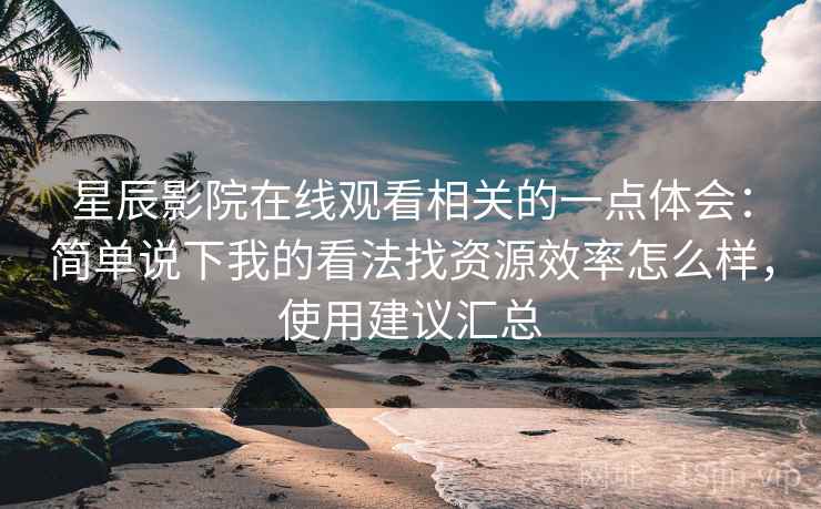 星辰影院在线观看相关的一点体会：简单说下我的看法找资源效率怎么样，使用建议汇总  第2张
