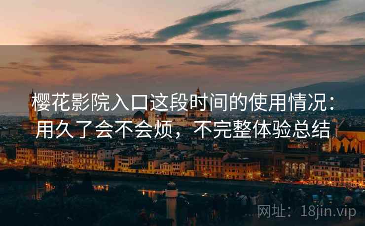 樱花影院入口这段时间的使用情况：用久了会不会烦，不完整体验总结  第1张