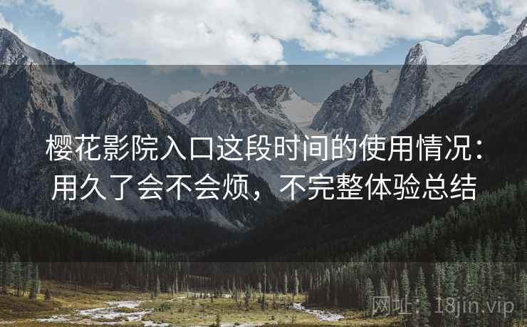 樱花影院入口这段时间的使用情况：用久了会不会烦，不完整体验总结  第2张