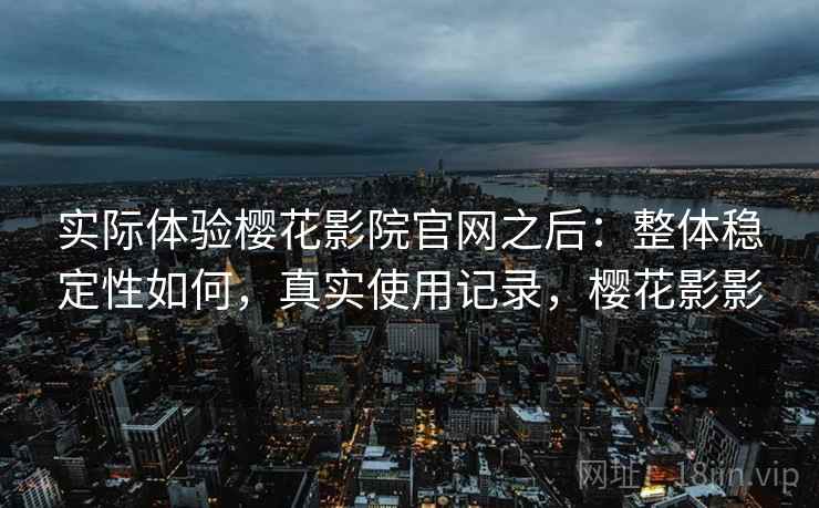 实际体验樱花影院官网之后：整体稳定性如何，真实使用记录，樱花影影  第2张
