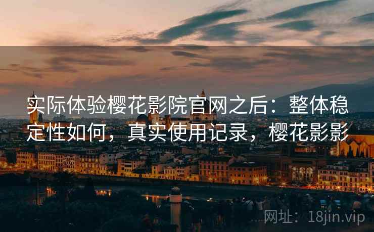 实际体验樱花影院官网之后：整体稳定性如何，真实使用记录，樱花影影  第1张