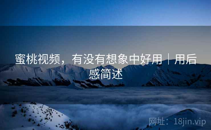 蜜桃视频，有没有想象中好用｜用后感简述  第2张