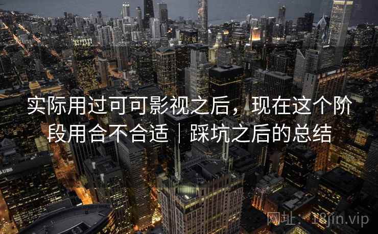 实际用过可可影视之后，现在这个阶段用合不合适｜踩坑之后的总结  第1张