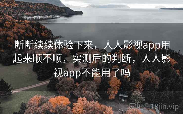 断断续续体验下来，人人影视app用起来顺不顺，实测后的判断，人人影视app不能用了吗  第2张