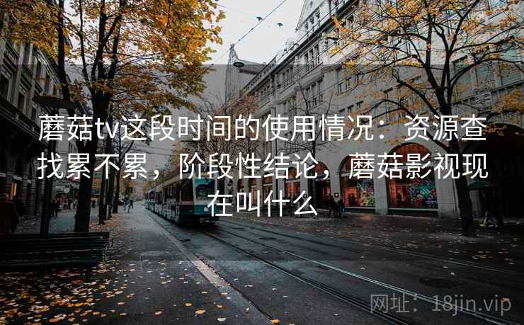 蘑菇tv这段时间的使用情况：资源查找累不累，阶段性结论，蘑菇影视现在叫什么  第2张