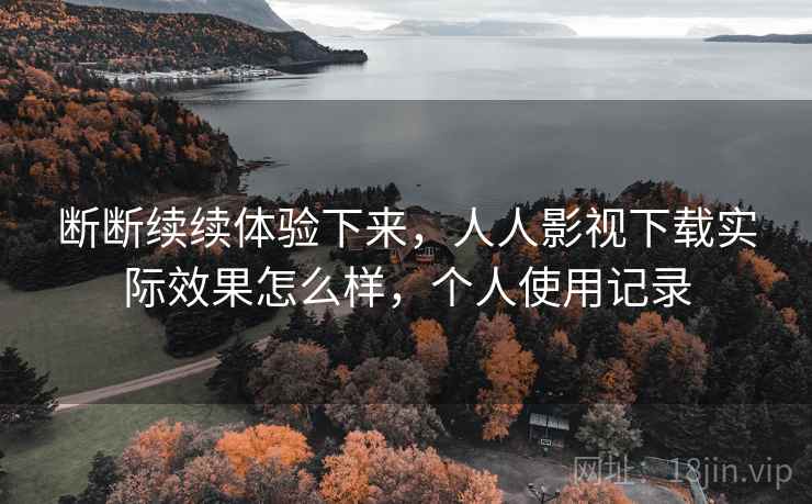 断断续续体验下来，人人影视下载实际效果怎么样，个人使用记录  第2张