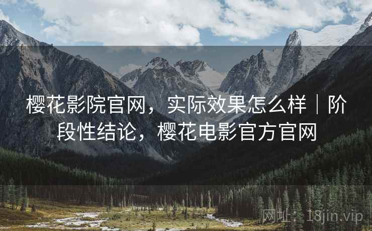 樱花影院官网，实际效果怎么样｜阶段性结论，樱花电影官方官网  第1张