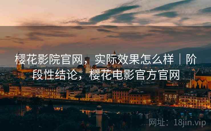 樱花影院官网，实际效果怎么样｜阶段性结论，樱花电影官方官网  第2张