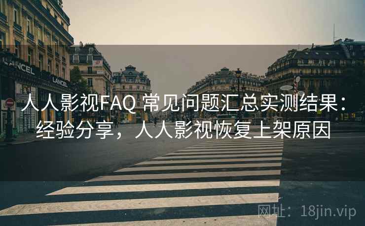 人人影视FAQ 常见问题汇总实测结果：经验分享，人人影视恢复上架原因  第2张