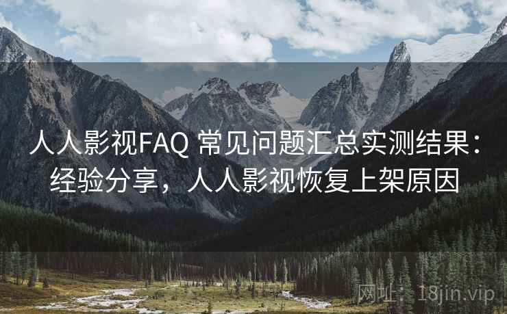 人人影视FAQ 常见问题汇总实测结果：经验分享，人人影视恢复上架原因  第1张