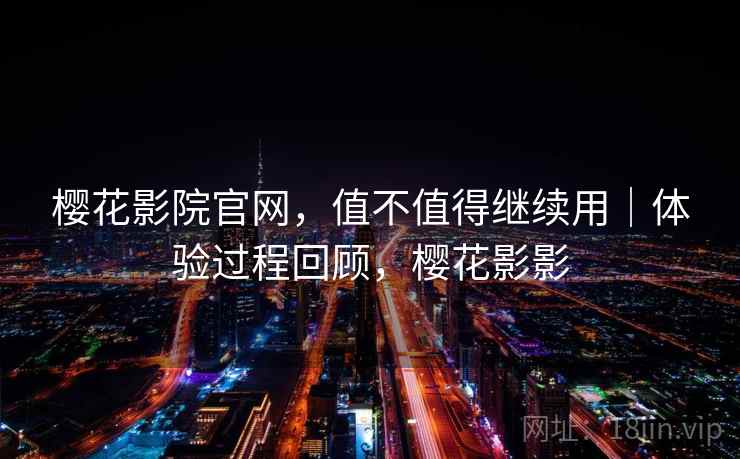樱花影院官网，值不值得继续用｜体验过程回顾，樱花影影  第1张