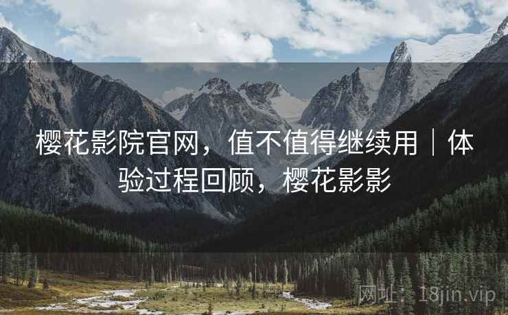 樱花影院官网，值不值得继续用｜体验过程回顾，樱花影影  第2张