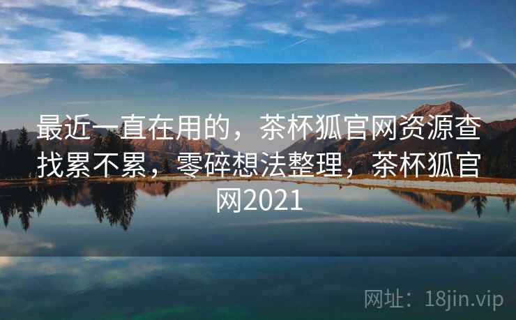 最近一直在用的，茶杯狐官网资源查找累不累，零碎想法整理，茶杯狐官网2021  第2张