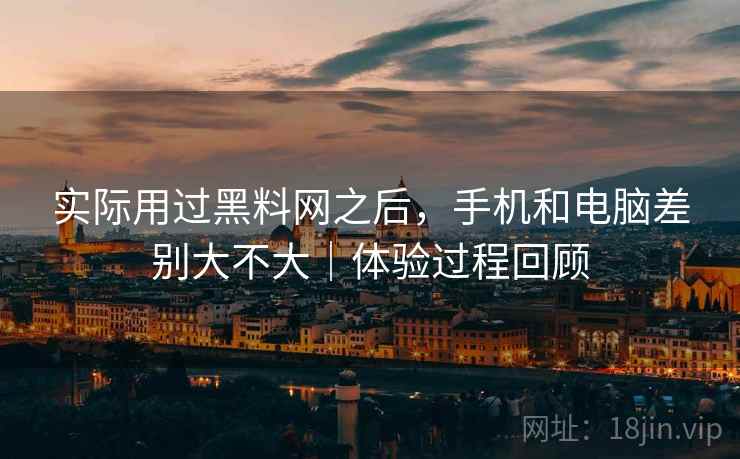 实际用过黑料网之后，手机和电脑差别大不大｜体验过程回顾  第1张