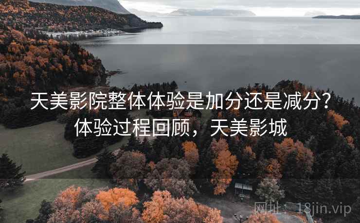 天美影院整体体验是加分还是减分？体验过程回顾，天美影城  第1张