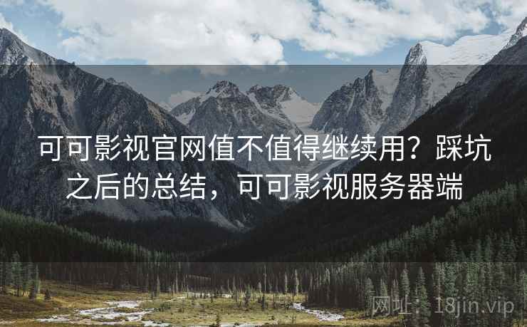 可可影视官网值不值得继续用？踩坑之后的总结，可可影视服务器端  第1张