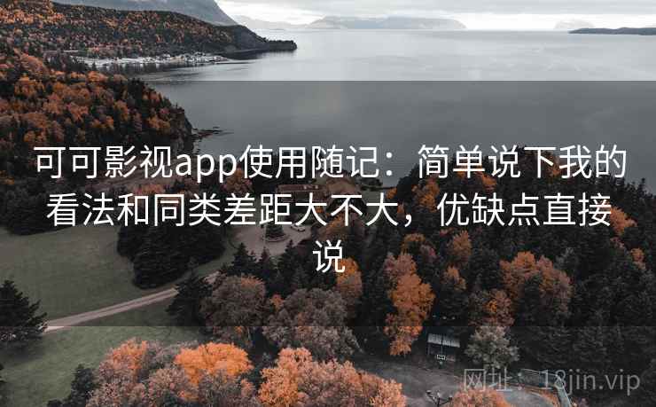 可可影视app使用随记：简单说下我的看法和同类差距大不大，优缺点直接说  第1张