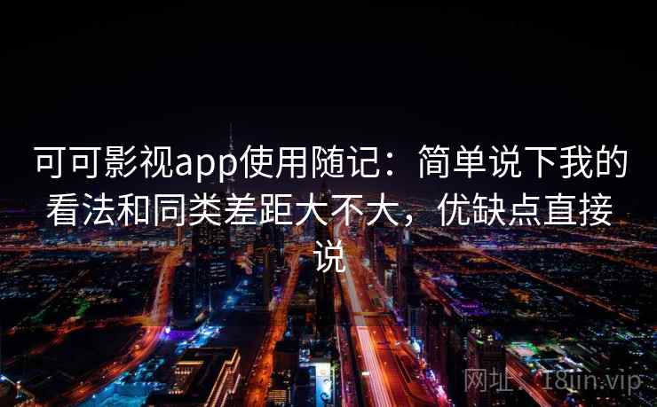 可可影视app使用随记：简单说下我的看法和同类差距大不大，优缺点直接说  第2张