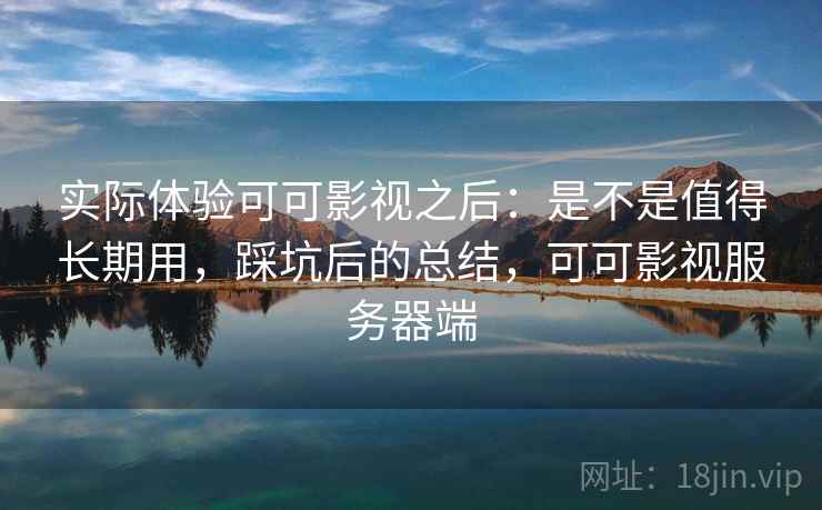 实际体验可可影视之后：是不是值得长期用，踩坑后的总结，可可影视服务器端  第2张