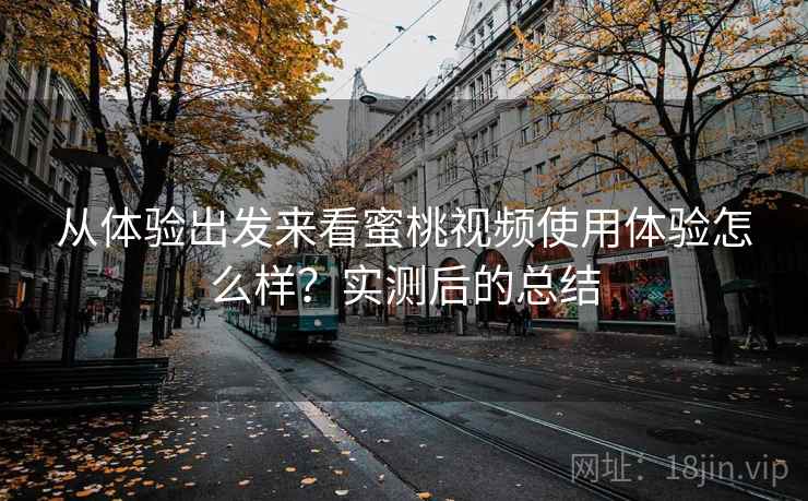 从体验出发来看蜜桃视频使用体验怎么样？实测后的总结  第2张