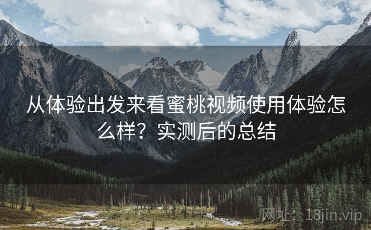 从体验出发来看蜜桃视频使用体验怎么样？实测后的总结  第1张