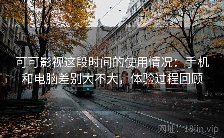 可可影视这段时间的使用情况:手机和电脑差别大不大,体验过程回顾 第2张 可可影视这段时间的使用情况:手机和电脑差别大不大,体验过程回顾 第2张