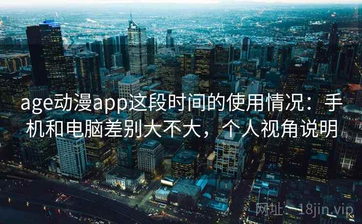 age动漫app这段时间的使用情况:手机和电脑差别大不大,个人视角说明 第1张 age动漫app这段时间的使用情况:手机和电脑差别大不大,个人视角说明 第1张