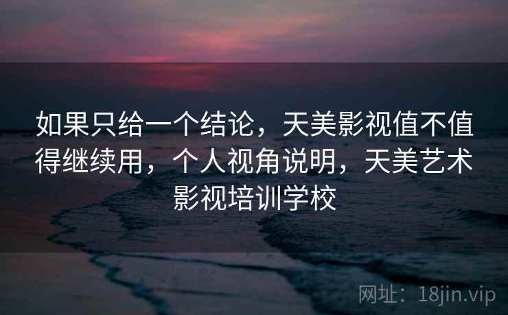 如果只给一个结论,天美影视值不值得继续用,个人视角说明,天美艺术影视培训学校 第1张 如果只给一个结论,天美影视值不值得继续用,个人视角说明,天美艺术影视培训学校 第1张