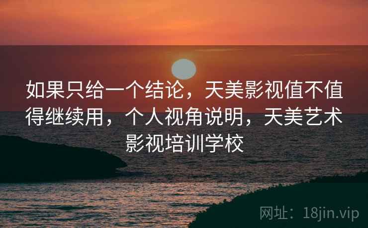 如果只给一个结论,天美影视值不值得继续用,个人视角说明,天美艺术影视培训学校 第2张 如果只给一个结论,天美影视值不值得继续用,个人视角说明,天美艺术影视培训学校 第2张