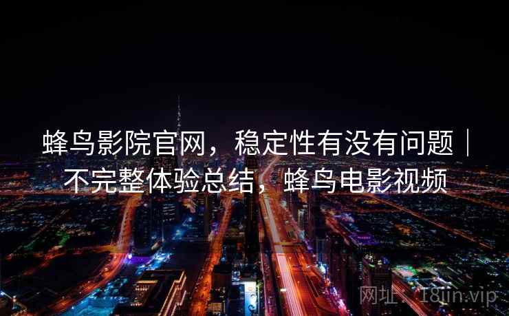 蜂鸟影院官网,稳定性有没有问题|不完整体验总结,蜂鸟电影视频 第1张 蜂鸟影院官网,稳定性有没有问题|不完整体验总结,蜂鸟电影视频 第1张