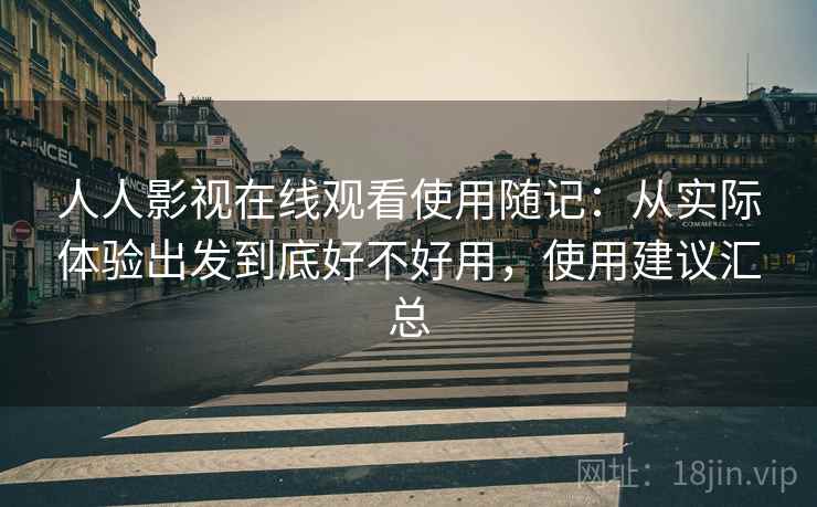 人人影视在线观看使用随记:从实际体验出发到底好不好用,使用建议汇总 第1张 人人影视在线观看使用随记:从实际体验出发到底好不好用,使用建议汇总 第1张