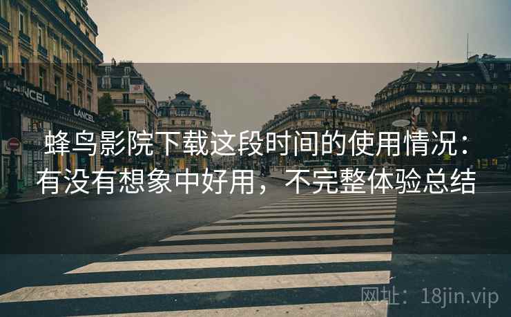 蜂鸟影院下载这段时间的使用情况:有没有想象中好用,不完整体验总结 第1张 蜂鸟影院下载这段时间的使用情况:有没有想象中好用,不完整体验总结 第1张