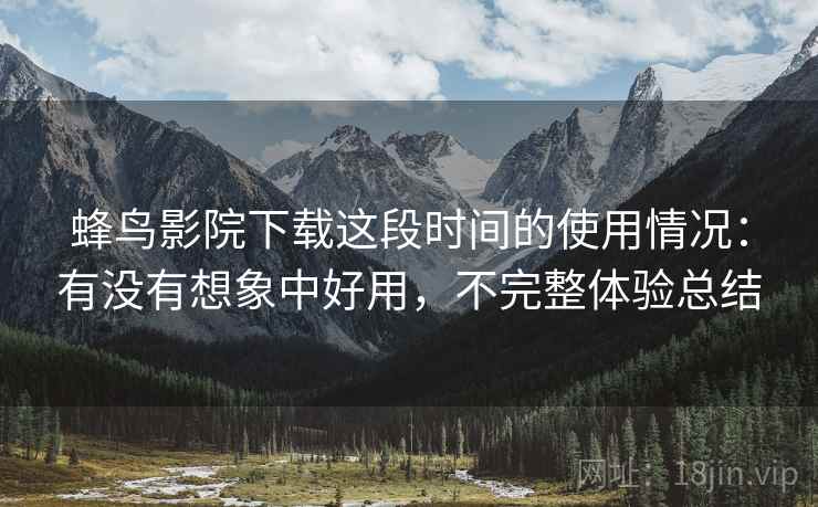 蜂鸟影院下载这段时间的使用情况:有没有想象中好用,不完整体验总结 第2张 蜂鸟影院下载这段时间的使用情况:有没有想象中好用,不完整体验总结 第2张