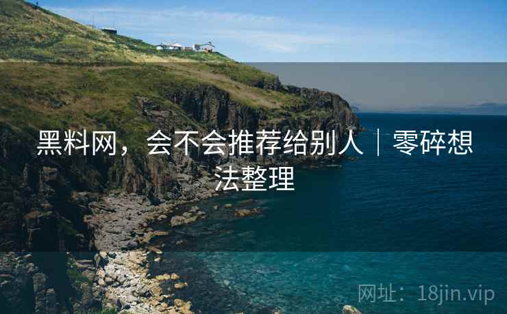 黑料网,会不会推荐给别人|零碎想法整理 第2张 黑料网,会不会推荐给别人|零碎想法整理 第2张