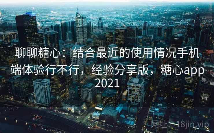 聊聊糖心:结合最近的使用情况手机端体验行不行,经验分享版,糖心app2021 第1张 聊聊糖心:结合最近的使用情况手机端体验行不行,经验分享版,糖心app2021 第1张