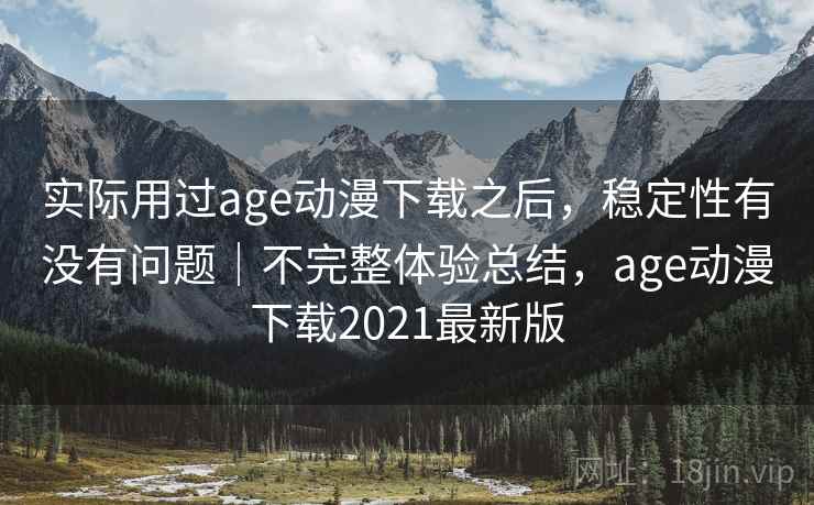实际用过age动漫下载之后,稳定性有没有问题|不完整体验总结,age动漫下载2021最新版 第2张 实际用过age动漫下载之后,稳定性有没有问题|不完整体验总结,age动漫下载2021最新版 第2张