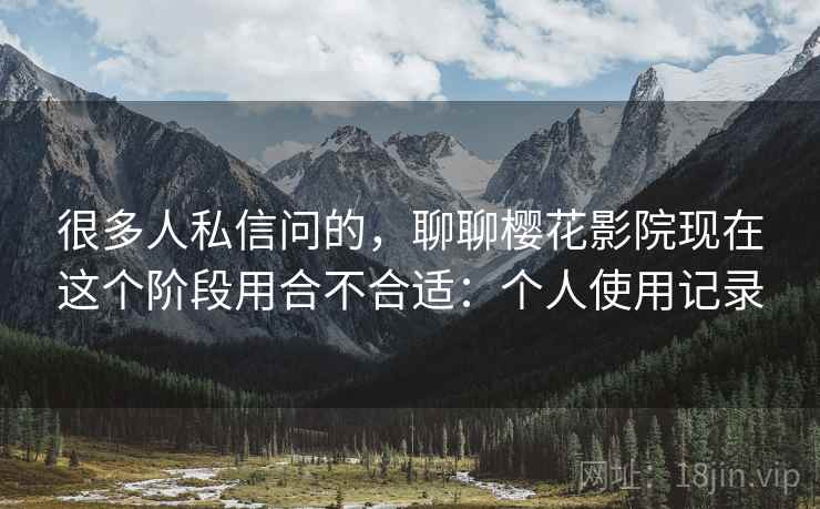 很多人私信问的,聊聊樱花影院现在这个阶段用合不合适:个人使用记录 第2张 很多人私信问的,聊聊樱花影院现在这个阶段用合不合适:个人使用记录 第2张