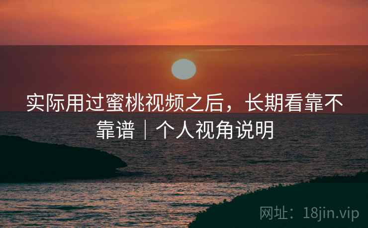 实际用过蜜桃视频之后,长期看靠不靠谱|个人视角说明 第2张 实际用过蜜桃视频之后,长期看靠不靠谱|个人视角说明 第2张